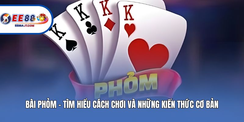 Bài Phỏm - Tìm Hiểu Cách Chơi Và Những Kiến Thức Cơ Bản