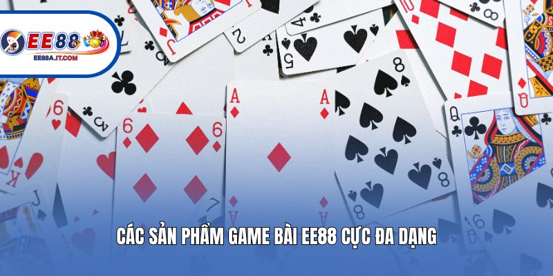 Các sản phẩm game bài EE88 cực đa dạng