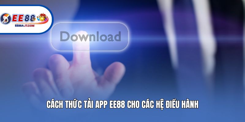 Cách thức tải app EE88 cho các hệ điều hành