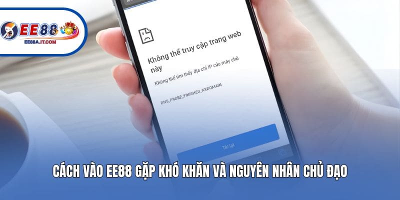 Cách vào EE88 gặp khó khăn và nguyên nhân chủ đạo