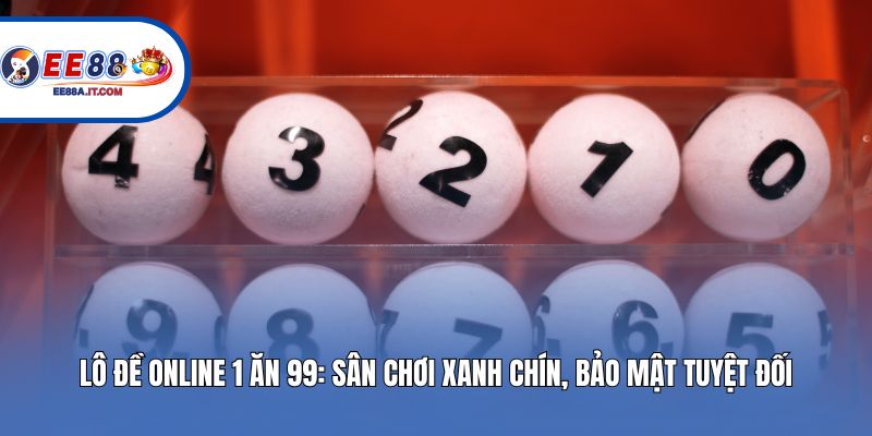 Lô Đề Online 1 Ăn 99: Sân Chơi Xanh Chín, Bảo Mật Tuyệt Đối