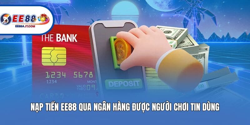 Nạp tiền EE88 qua ngân hàng được người chơi tin dùng