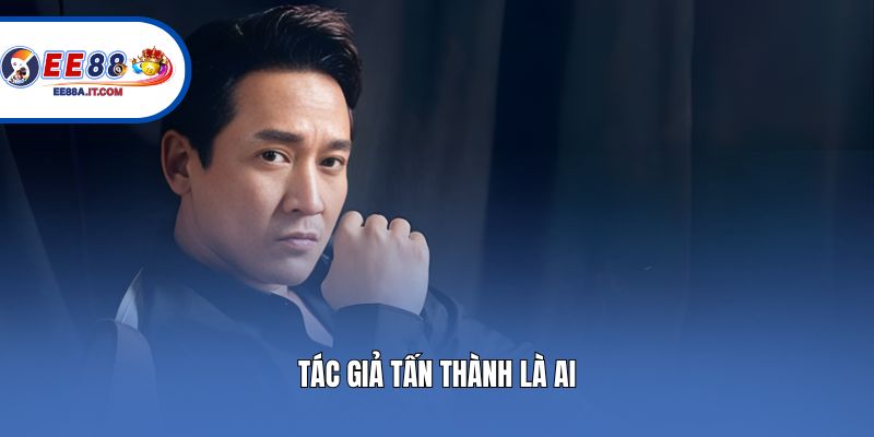 Tác giả Tấn Thành là ai?