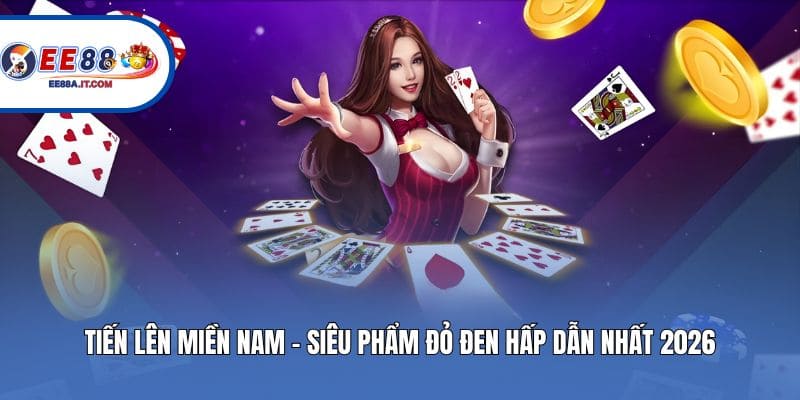 Tiến Lên Miền Nam - Siêu Phẩm Đỏ Đen Hấp Dẫn Nhất 2026